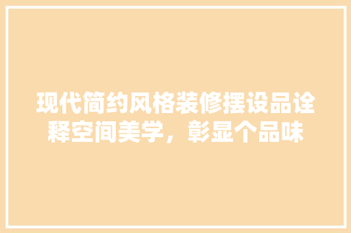 现代简约风格装修摆设品诠释空间美学，彰显个品味