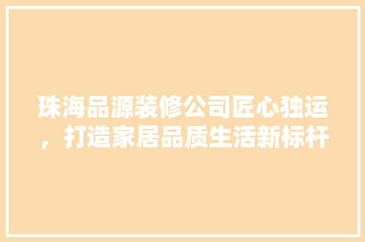珠海品源装修公司匠心独运，打造家居品质生活新标杆  第1张