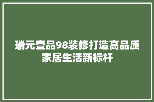 瑞元壹品98装修打造高品质家居生活新标杆
