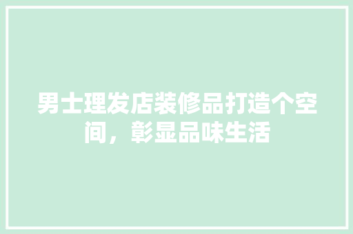 男士理发店装修品打造个空间，彰显品味生活