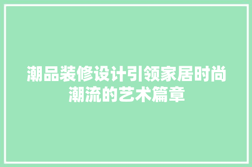 潮品装修设计引领家居时尚潮流的艺术篇章  第1张