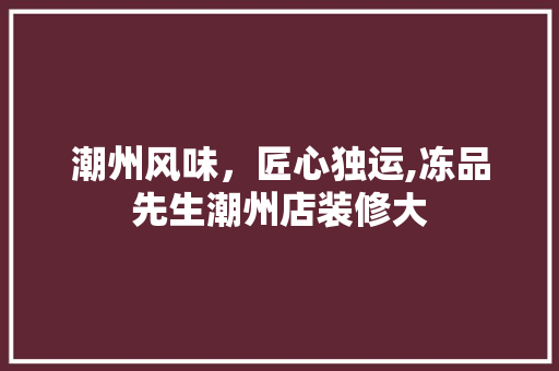 潮州风味，匠心独运,冻品先生潮州店装修大