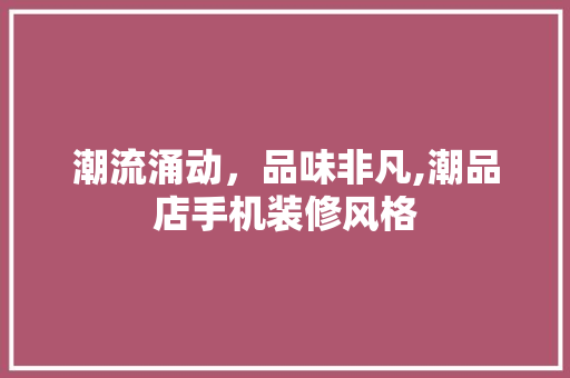 潮流涌动，品味非凡,潮品店手机装修风格  第1张