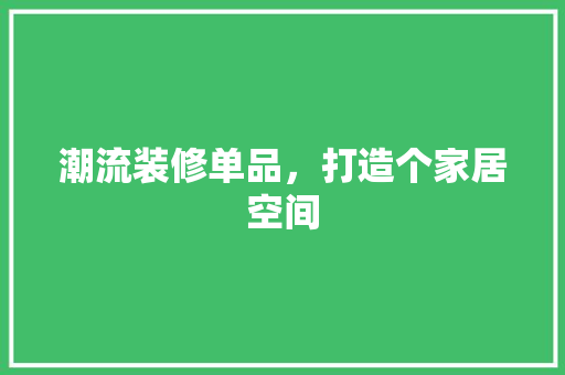 潮流装修单品，打造个家居空间  第1张