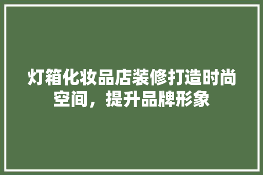 灯箱化妆品店装修打造时尚空间，提升品牌形象