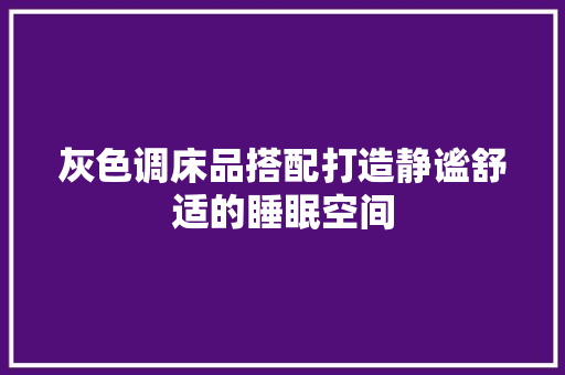 灰色调床品搭配打造静谧舒适的睡眠空间