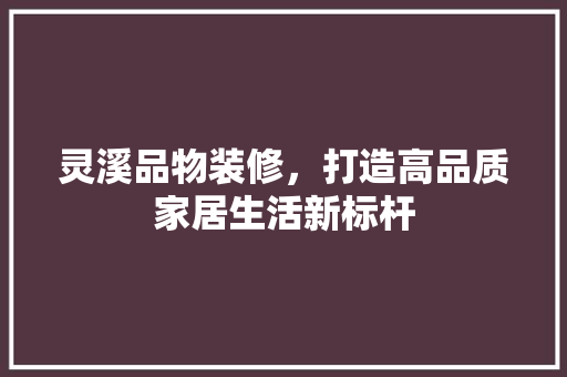 灵溪品物装修，打造高品质家居生活新标杆  第1张