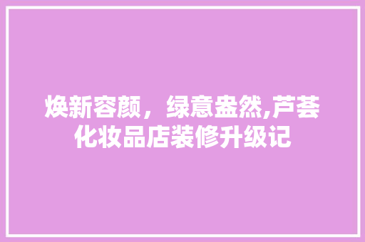焕新容颜，绿意盎然,芦荟化妆品店装修升级记