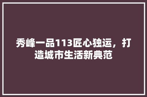 秀峰一品113匠心独运，打造城市生活新典范