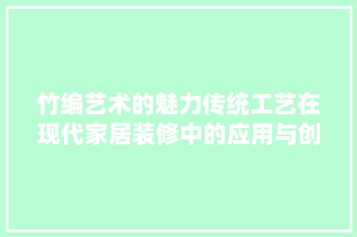 竹编艺术的魅力传统工艺在现代家居装修中的应用与创新