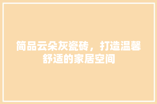 简品云朵灰瓷砖，打造温馨舒适的家居空间