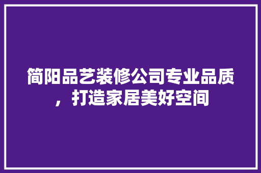 简阳品艺装修公司专业品质，打造家居美好空间