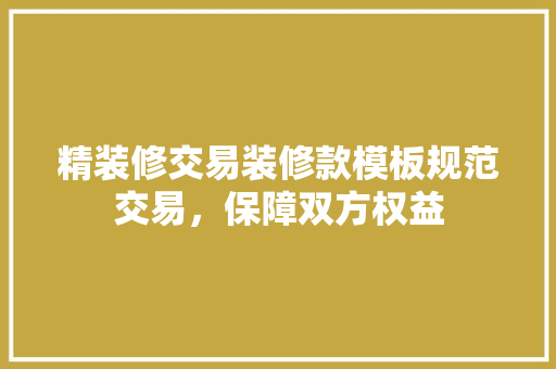 精装修交易装修款模板规范交易，保障双方权益