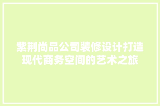 紫荆尚品公司装修设计打造现代商务空间的艺术之旅