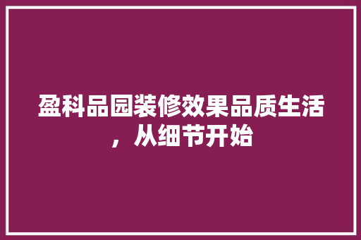 盈科品园装修效果品质生活，从细节开始