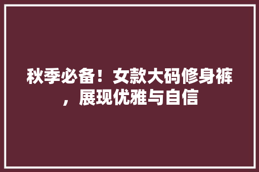 秋季必备！女款大码修身裤，展现优雅与自信