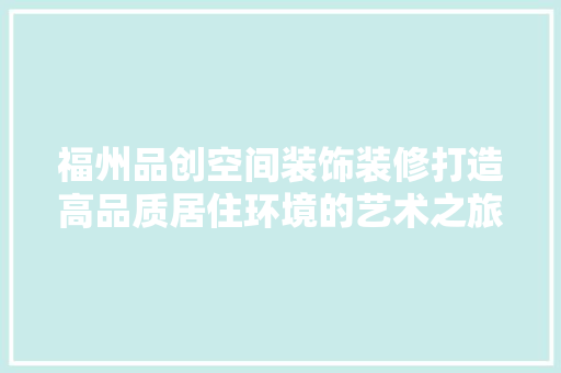 福州品创空间装饰装修打造高品质居住环境的艺术之旅  第1张