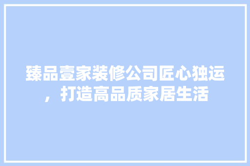 臻品壹家装修公司匠心独运，打造高品质家居生活