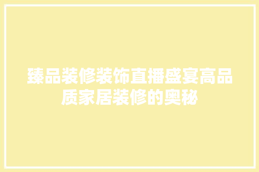 臻品装修装饰直播盛宴高品质家居装修的奥秘