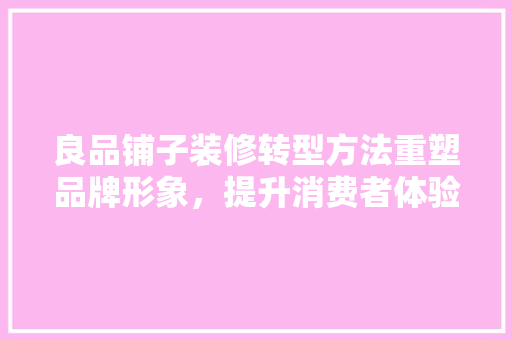 良品铺子装修转型方法重塑品牌形象，提升消费者体验