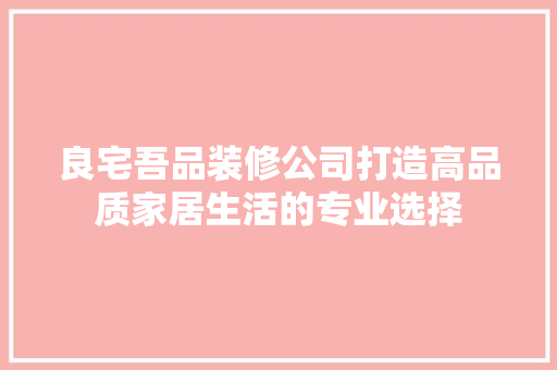 良宅吾品装修公司打造高品质家居生活的专业选择  第1张