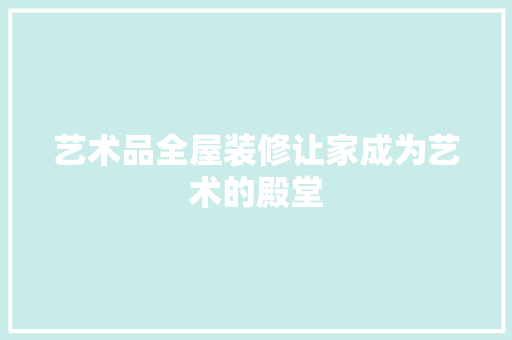 艺术品全屋装修让家成为艺术的殿堂