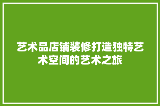 艺术品店铺装修打造独特艺术空间的艺术之旅