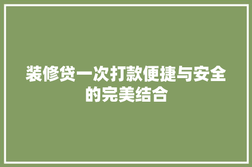 装修贷一次打款便捷与安全的完美结合