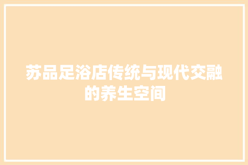 苏品足浴店传统与现代交融的养生空间