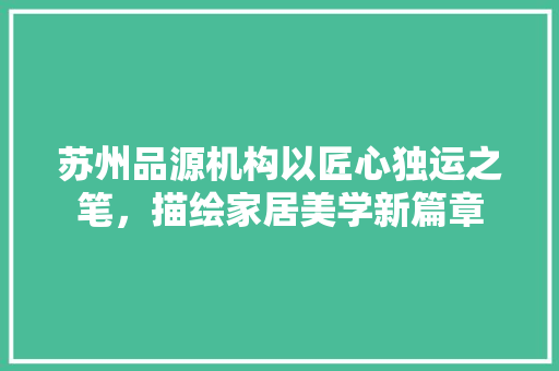 苏州品源机构以匠心独运之笔，描绘家居美学新篇章