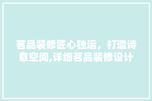 茗品装修匠心独运，打造诗意空间,详细茗品装修设计图纸