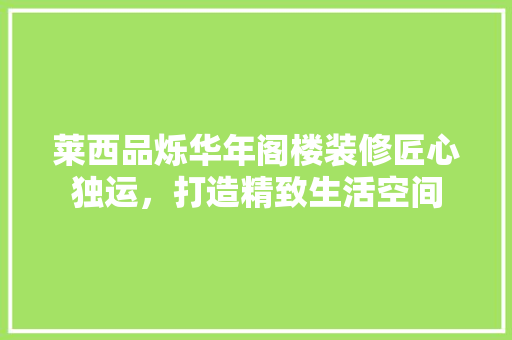 莱西品烁华年阁楼装修匠心独运，打造精致生活空间