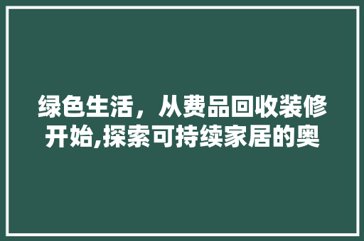 绿色生活，从费品回收装修开始,探索可持续家居的奥秘