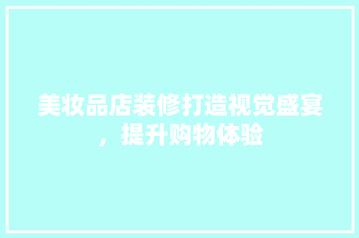 美妆品店装修打造视觉盛宴，提升购物体验