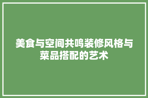 美食与空间共鸣装修风格与菜品搭配的艺术