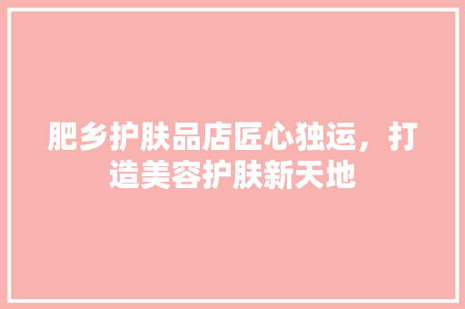 肥乡护肤品店匠心独运，打造美容护肤新天地