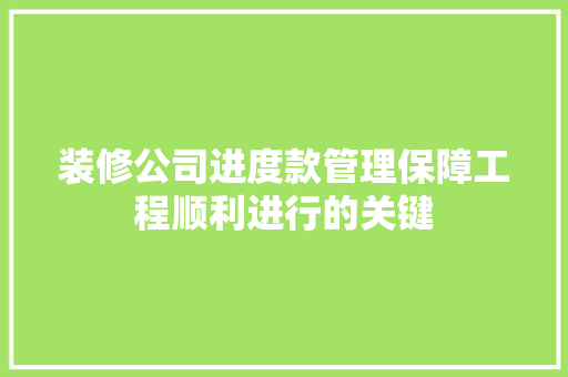 装修公司进度款管理保障工程顺利进行的关键