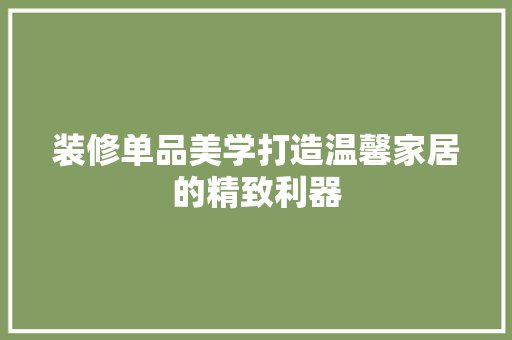 装修单品美学打造温馨家居的精致利器  第1张