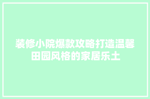 装修小院爆款攻略打造温馨田园风格的家居乐土