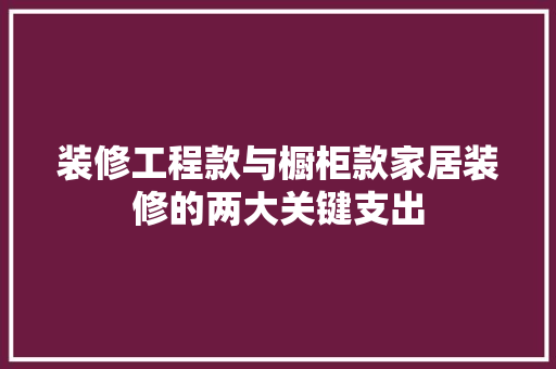装修工程款与橱柜款家居装修的两大关键支出