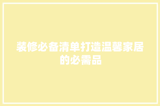 装修必备清单打造温馨家居的必需品  第1张