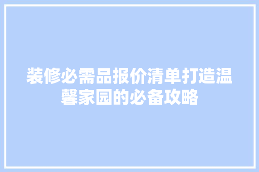装修必需品报价清单打造温馨家园的必备攻略