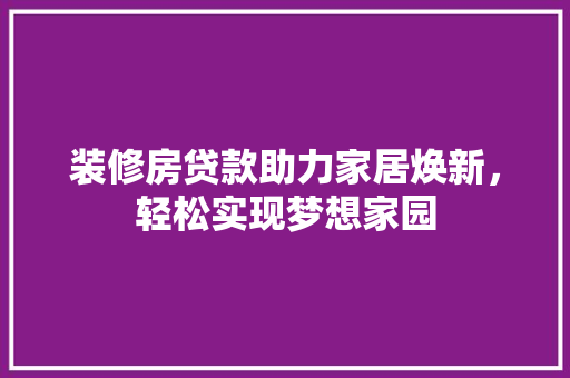 装修房贷款助力家居焕新，轻松实现梦想家园