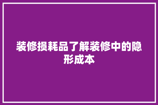 装修损耗品了解装修中的隐形成本  第1张