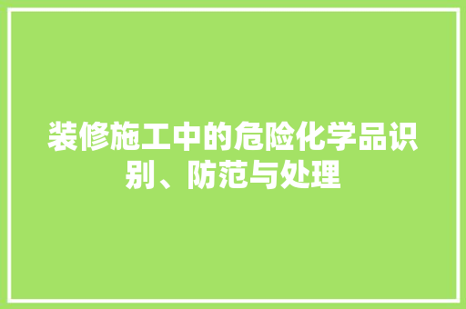 装修施工中的危险化学品识别、防范与处理