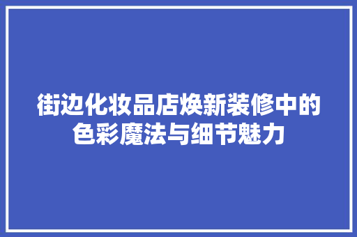 街边化妆品店焕新装修中的色彩魔法与细节魅力
