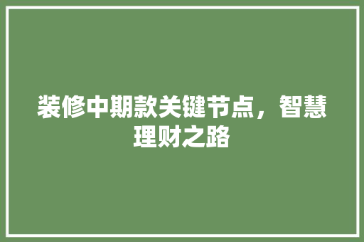 装修中期款关键节点，智慧理财之路  第1张