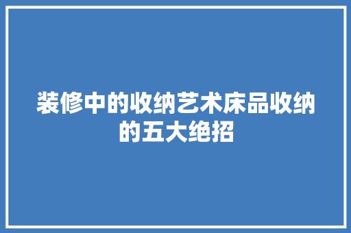 装修中的收纳艺术床品收纳的五大绝招