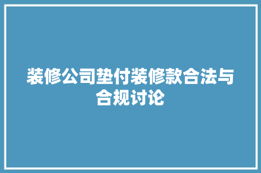 装修公司垫付装修款合法与合规讨论  第1张