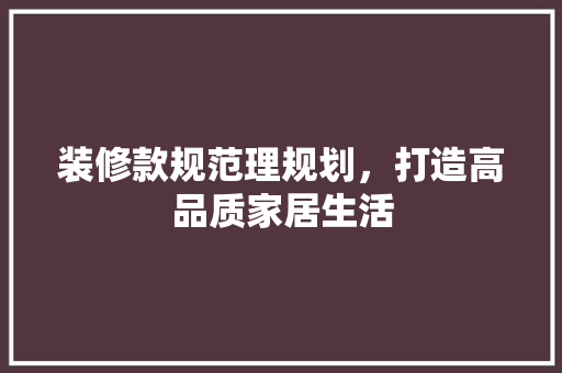 装修款规范理规划，打造高品质家居生活  第1张